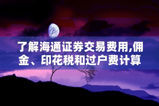 了解海通证券交易费用,佣金、印花税和过户费计算方法