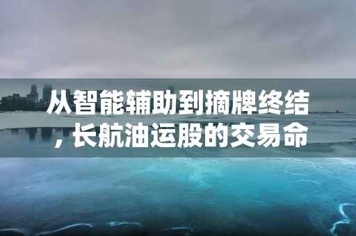 从智能辅助到摘牌终结 , 长航油运股的交易命运演变