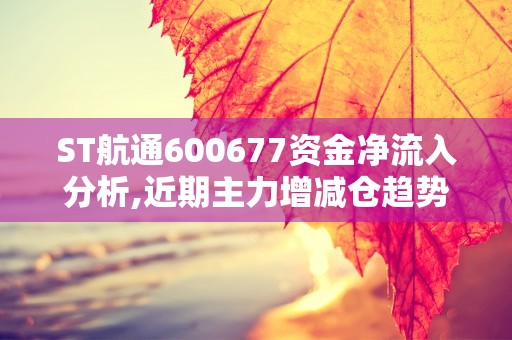 ST航通600677资金净流入分析,近期主力增减仓趋势揭秘