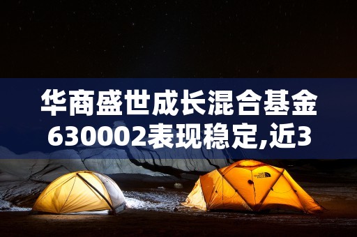 华商盛世成长混合基金630002表现稳定,近3年累计净值增长率高达41.21%