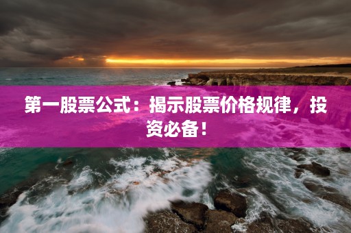 第一股票公式：揭示股票价格规律，投资必备！