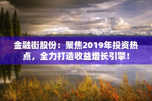 金融街股份：聚焦2019年投资热点，全力打造收益增长引擎！