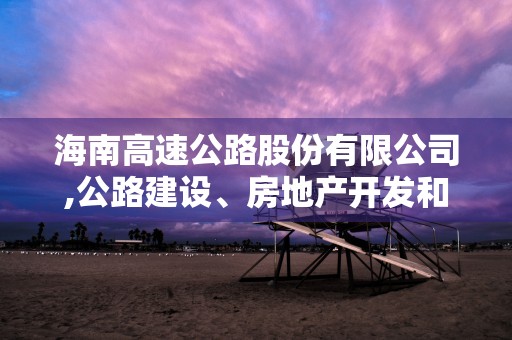 海南高速公路股份有限公司,公路建设、房地产开发和酒店服务的主要业务