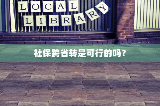 社保跨省转是可行的吗？