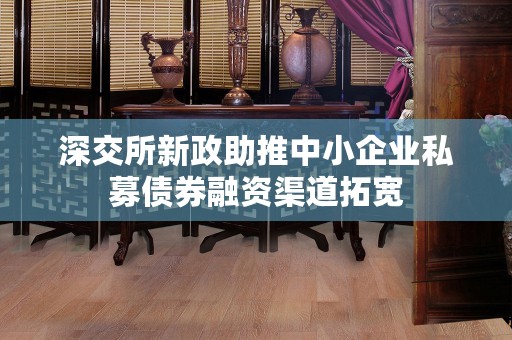 深交所新政助推中小企业私募债券融资渠道拓宽