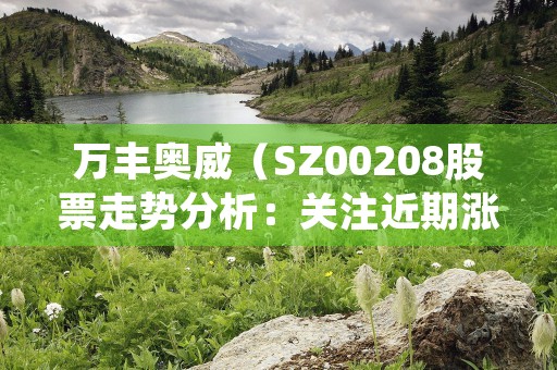 万丰奥威（SZ00208股票走势分析：关注近期涨势！