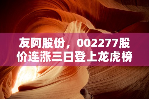 友阿股份，002277股价连涨三日登上龙虎榜，引发市场热议！