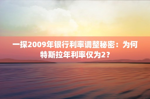 一探2009年银行利率调整秘密：为何特斯拉年利率仅为2？