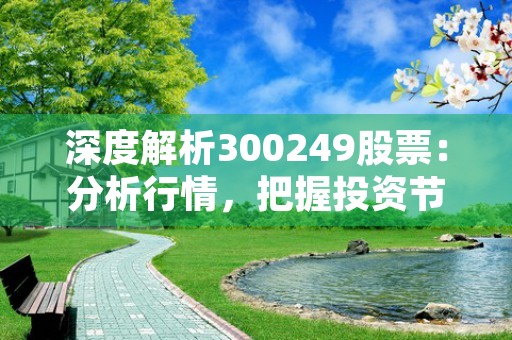 深度解析300249股票：分析行情，把握投资节奏！