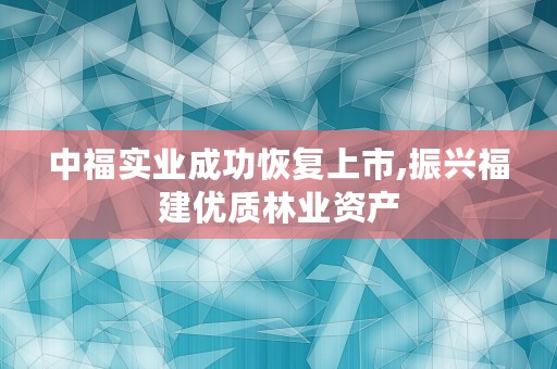 中福实业成功恢复上市,振兴福建优质林业资产