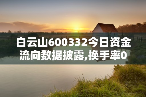 白云山600332今日资金流向数据披露,换手率0.81%