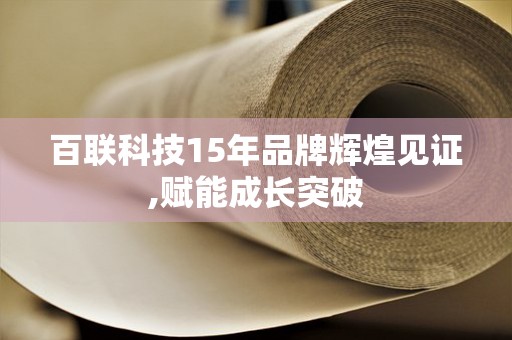 百联科技15年品牌辉煌见证,赋能成长突破