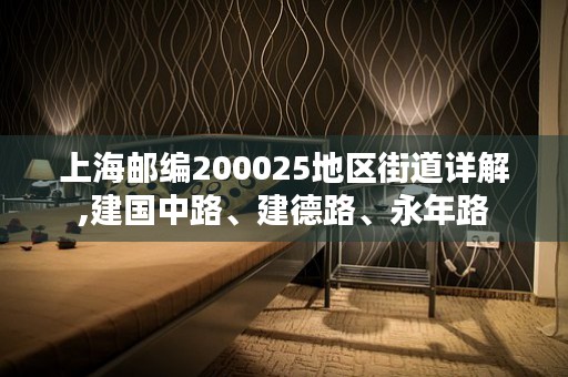 上海邮编200025地区街道详解,建国中路、建德路、永年路