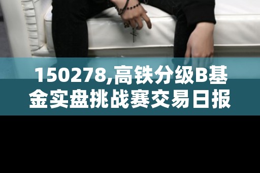 150278,高铁分级B基金实盘挑战赛交易日报告