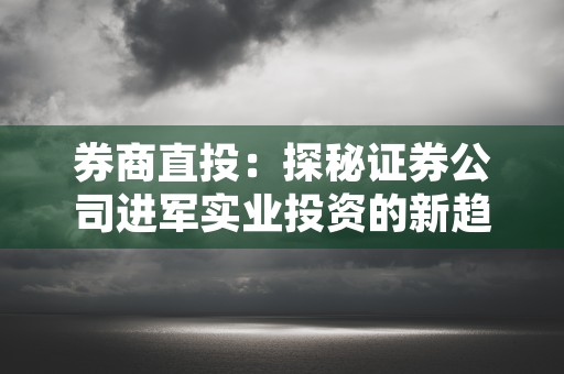 券商直投：探秘证券公司进军实业投资的新趋势