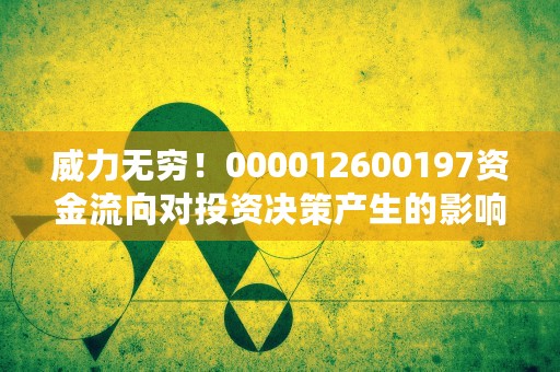 威力无穷！000012600197资金流向对投资决策产生的影响！