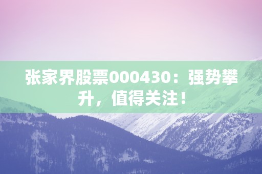 张家界股票000430：强势攀升，值得关注！