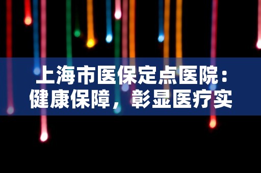 上海市医保定点医院：健康保障，彰显医疗实力