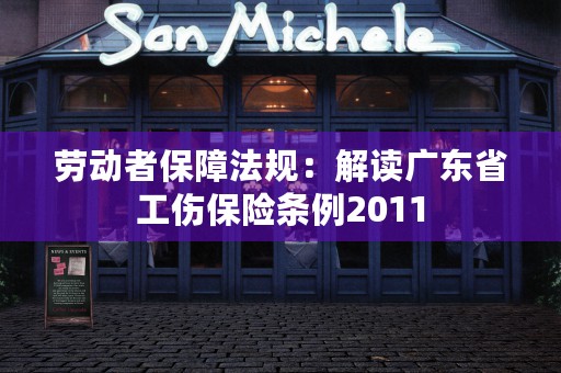 劳动者保障法规：解读广东省工伤保险条例2011