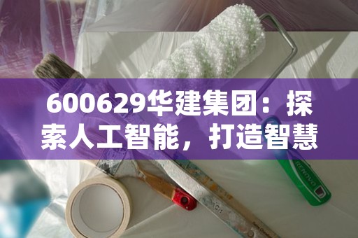 600629华建集团：探索人工智能，打造智慧建筑新格局