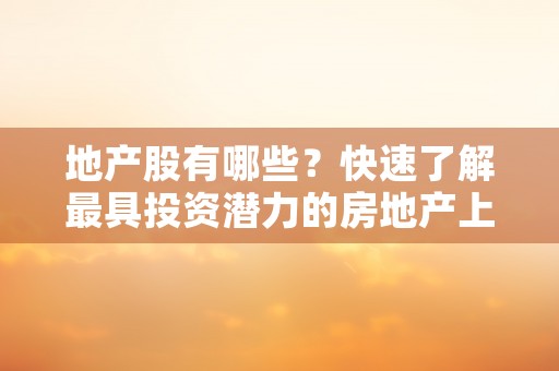 地产股有哪些？快速了解最具投资潜力的房地产上市公司！