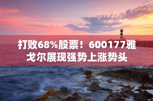 打败68%股票！600177雅戈尔展现强势上涨势头