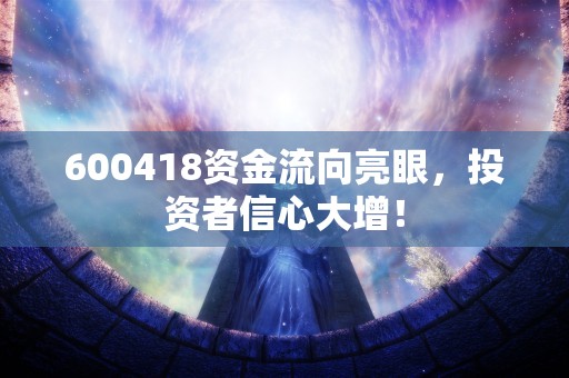 600418资金流向亮眼，投资者信心大增！