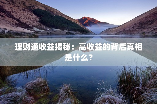 理财通收益揭秘：高收益的背后真相是什么？