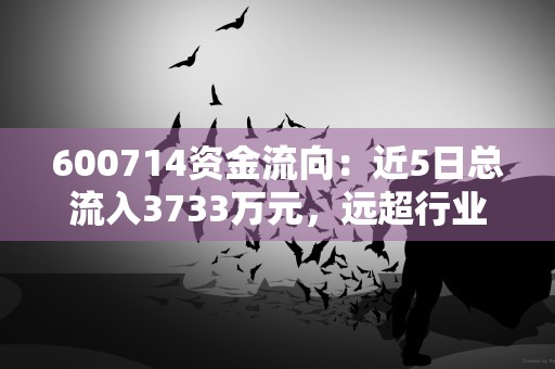 600714资金流向：近5日总流入3733万元，远超行业平均水平，投资者需警惕！