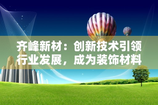 齐峰新材：创新技术引领行业发展，成为装饰材料领域新宠