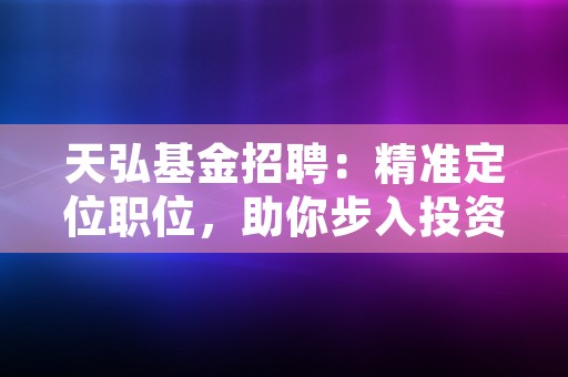 天弘基金招聘：精准定位职位，助你步入投资职场！