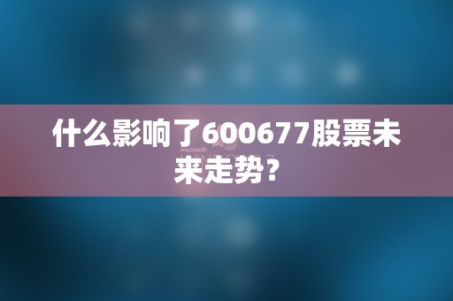 什么影响了600677股票未来走势？