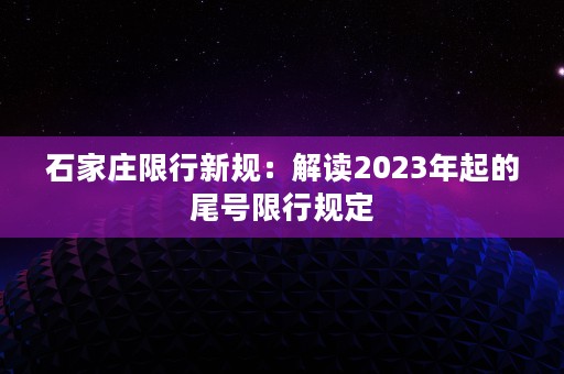 石家庄限行新规：解读2023年起的尾号限行规定