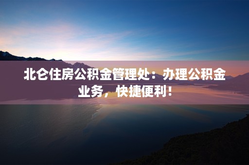 北仑住房公积金管理处：办理公积金业务，快捷便利！