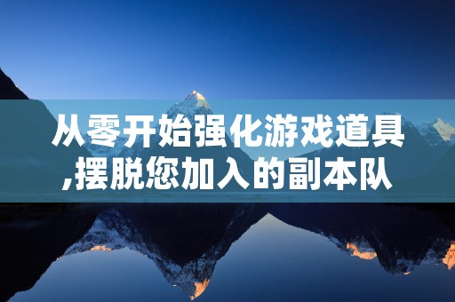 从零开始强化游戏道具,摆脱您加入的副本队列过多烦恼