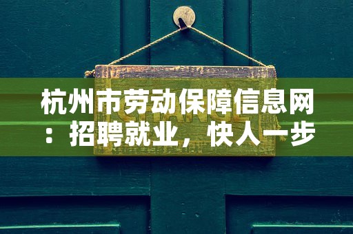 杭州市劳动保障信息网：招聘就业，快人一步，真理不败！