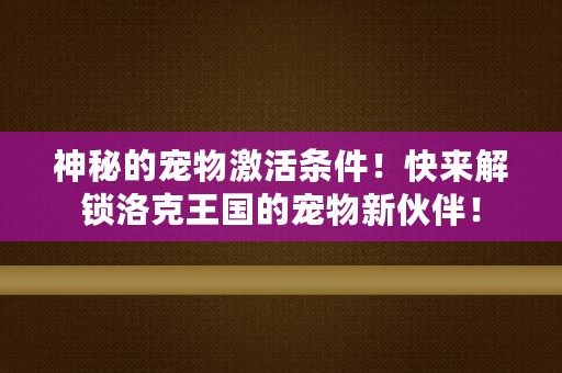 神秘的宠物激活条件！快来解锁洛克王国的宠物新伙伴！