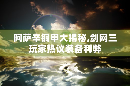 阿萨辛铜甲大揭秘,剑网三玩家热议装备利弊