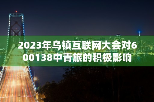 2023年乌镇互联网大会对600138中青旅的积极影响