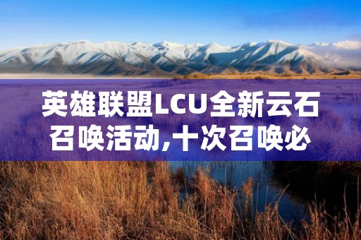 英雄联盟LCU全新云石召唤活动,十次召唤必得神话级道具