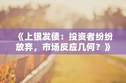 《上银发债：投资者纷纷放弃，市场反应几何？》