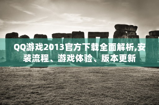 QQ游戏2013官方下载全面解析,安装流程、游戏体验、版本更新