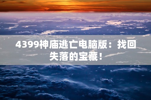 4399神庙逃亡电脑版：找回失落的宝藏！