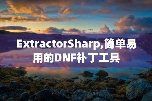 ExtractorSharp,简单易用的DNF补丁工具