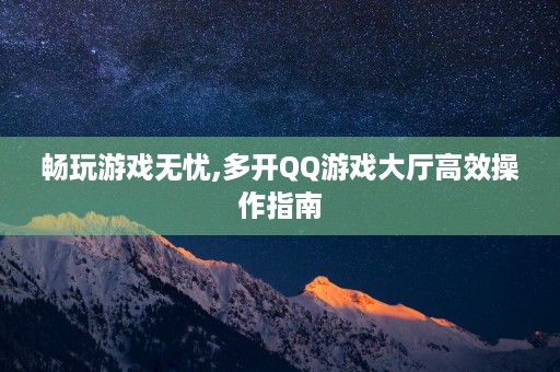 畅玩游戏无忧,多开QQ游戏大厅高效操作指南