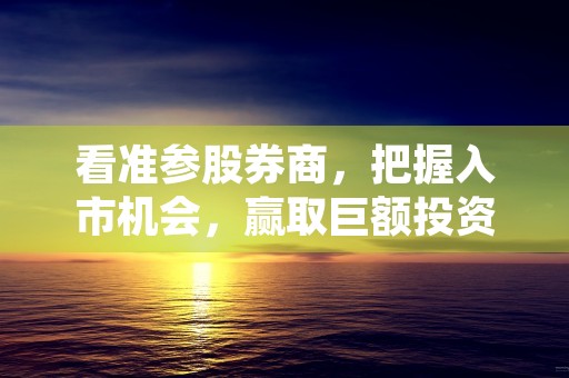 看准参股券商，把握入市机会，赢取巨额投资回报！