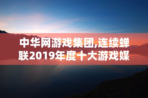 中华网游戏集团,连续蝉联2019年度十大游戏媒体奖