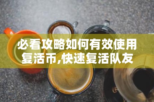 必看攻略如何有效使用复活币,快速复活队友