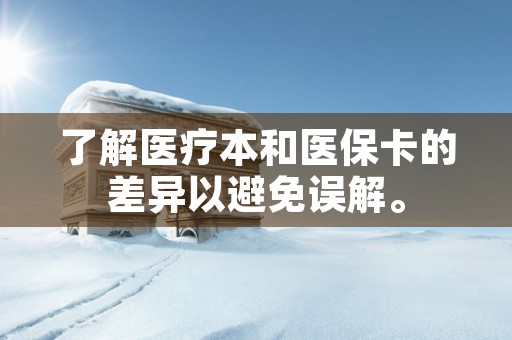 了解医疗本和医保卡的差异以避免误解。