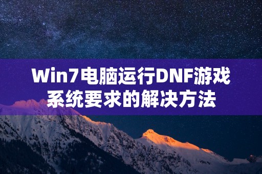 Win7电脑运行DNF游戏系统要求的解决方法